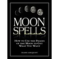 Moon Spells: How to Use the Phases of the Moon to Get What You Want