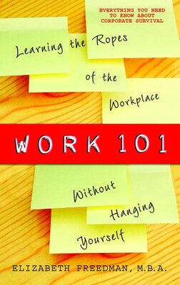 Work 101: Learning the Ropes of the Workplace without Hanging Yourself Elizabeth Freedman Paperback