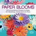 Paper Blooms: 25 Extraordinary Flowers to Make for Weddings, Celebrations & More
