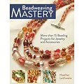 Beadweaving Mastery: More Than 15 Beading Projects for Jewelry and Accessories