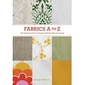 Fabrics A-to-Z: The Essential Guide to Choosing and Using Fabric for Sewing