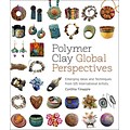Polymer Clay Global Perspectives: Emerging Ideas and Techniques from 125 International Artists