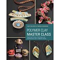 Polymer Clay Master Class: Exploring Process, Technique, and Collaboration with 11 Master Artists
