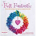 Felt Fantastic: Over 25 Brilliant Things to Make with Felt