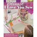 Because I Love You Sew: 17 Handmade Gifts for Everyone in Your Life