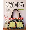Sew Cute to Carry: 12 Stylish Bag Patterns for Handbags, Purses and Totes