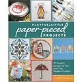 Playful Little Paper-Pieced Projects: 37 Graphic Designs & Tips from Top Modern Quilters