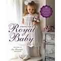 Sewing for a Royal Baby: 22 Heirloom Patterns for Your Little Prince or Princess