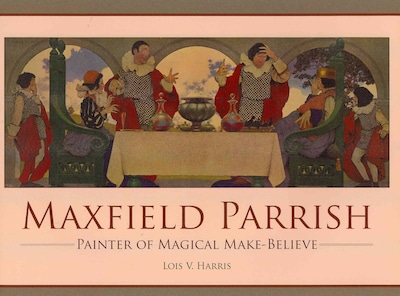 Maxfield Parrish: Painter of Magical Make-Believe