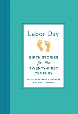 Labor Day: True Birth Stories by Todays Best Women Writers