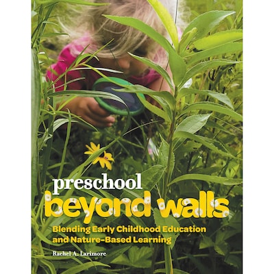 Gryphon House Preschool Beyond Walls: Blending Early Childhood Education and Nature-Based Learning (